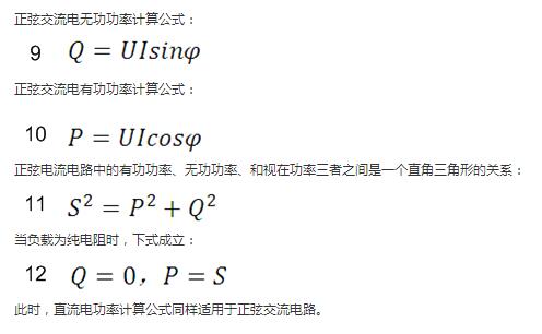 　正弦交流電無功功率計(jì)算公式：  　　正弦電路無功功率計(jì)算公式  　　正弦交流電有功功率計(jì)算公式：  　　正弦電路有功功率計(jì)算公式  　　正弦電流電路中的有功功率、無功功率、和視在功率三者之間是一個直角三角形的關(guān)系：  　　正弦電路復(fù)功率計(jì)算公式  　　當(dāng)負(fù)載為純電阻時，下式成立：  　　直流電路有功功率等于視在功率  　　此時，直流電功率計(jì)算公式同樣適用于正弦交流電路。